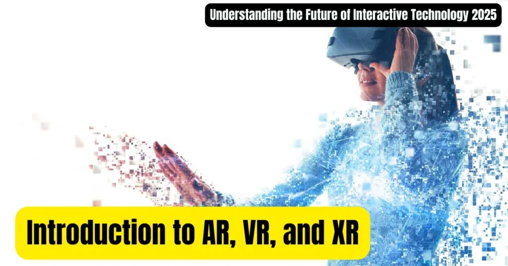 Introduction to AR, VR, and XR: Understanding the Future of Interactive Technology 2025