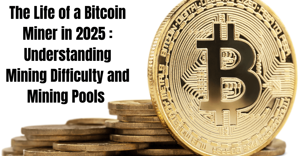 The Life of a Bitcoin Miner in 2025 : Understanding Mining Difficulty and Mining Pools